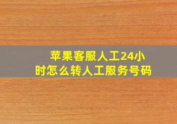 苹果客服人工24小时怎么转人工服务号码