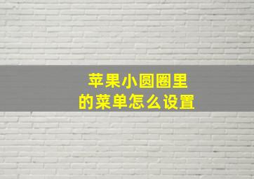 苹果小圆圈里的菜单怎么设置