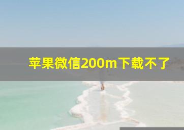 苹果微信200m下载不了