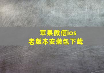 苹果微信ios老版本安装包下载