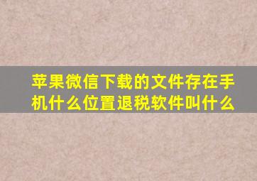 苹果微信下载的文件存在手机什么位置退税软件叫什么