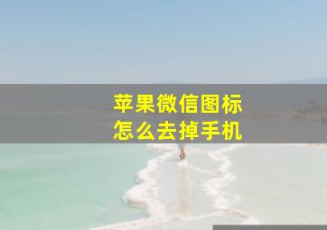 苹果微信图标怎么去掉手机