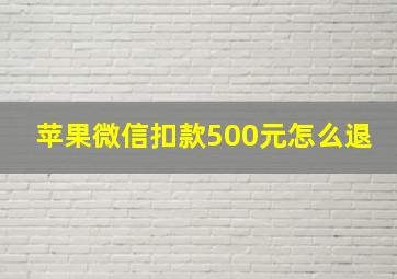 苹果微信扣款500元怎么退