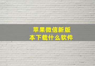 苹果微信新版本下载什么软件