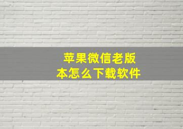 苹果微信老版本怎么下载软件