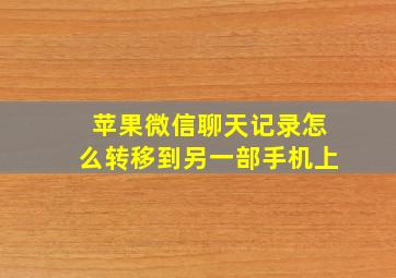 苹果微信聊天记录怎么转移到另一部手机上