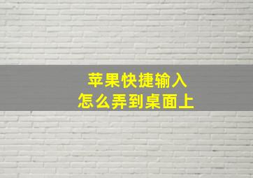 苹果快捷输入怎么弄到桌面上