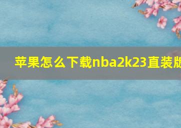 苹果怎么下载nba2k23直装版