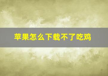 苹果怎么下载不了吃鸡