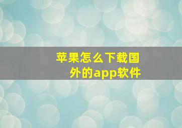 苹果怎么下载国外的app软件