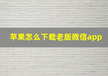 苹果怎么下载老版微信app