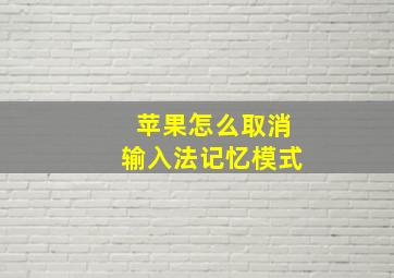 苹果怎么取消输入法记忆模式