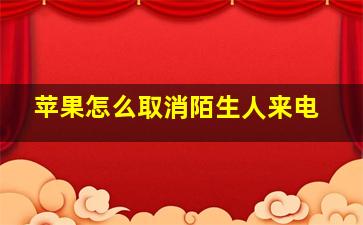 苹果怎么取消陌生人来电