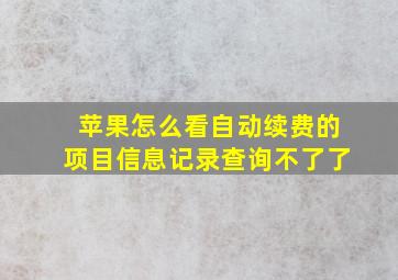 苹果怎么看自动续费的项目信息记录查询不了了