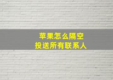 苹果怎么隔空投送所有联系人