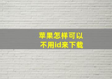 苹果怎样可以不用id来下载