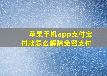 苹果手机app支付宝付款怎么解除免密支付