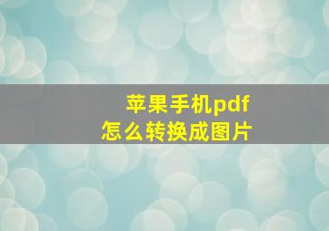 苹果手机pdf怎么转换成图片