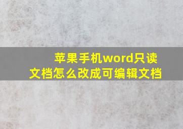 苹果手机word只读文档怎么改成可编辑文档