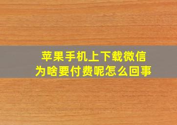 苹果手机上下载微信为啥要付费呢怎么回事