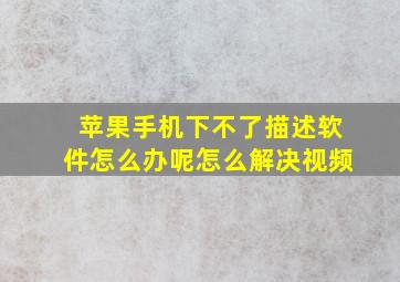 苹果手机下不了描述软件怎么办呢怎么解决视频