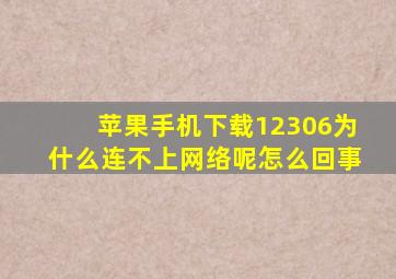 苹果手机下载12306为什么连不上网络呢怎么回事