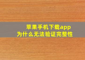 苹果手机下载app为什么无法验证完整性