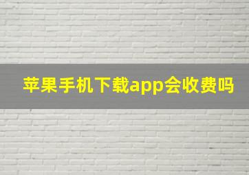 苹果手机下载app会收费吗