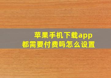 苹果手机下载app都需要付费吗怎么设置