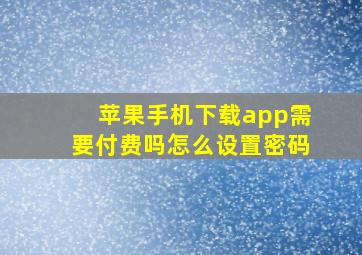 苹果手机下载app需要付费吗怎么设置密码