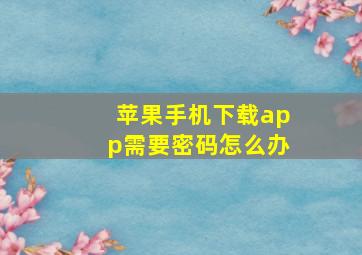 苹果手机下载app需要密码怎么办