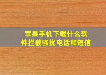 苹果手机下载什么软件拦截骚扰电话和短信