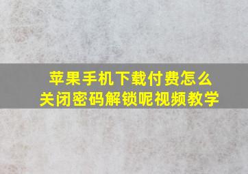 苹果手机下载付费怎么关闭密码解锁呢视频教学