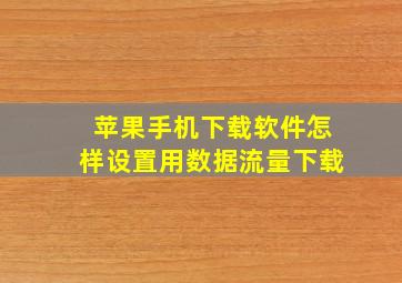 苹果手机下载软件怎样设置用数据流量下载