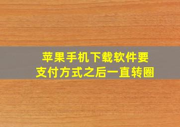 苹果手机下载软件要支付方式之后一直转圈