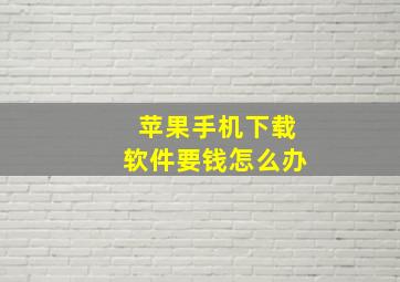 苹果手机下载软件要钱怎么办