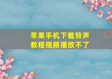 苹果手机下载铃声教程视频播放不了