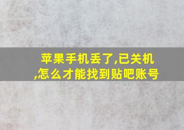 苹果手机丢了,已关机,怎么才能找到贴吧账号