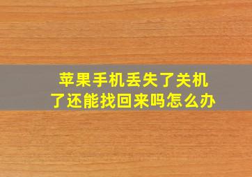 苹果手机丢失了关机了还能找回来吗怎么办