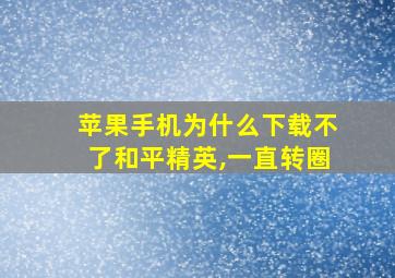 苹果手机为什么下载不了和平精英,一直转圈