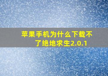 苹果手机为什么下载不了绝地求生2.0.1