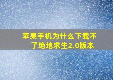 苹果手机为什么下载不了绝地求生2.0版本