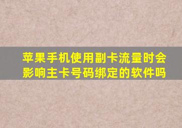 苹果手机使用副卡流量时会影响主卡号码绑定的软件吗