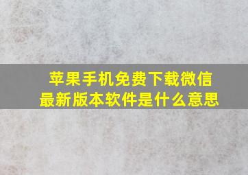 苹果手机免费下载微信最新版本软件是什么意思