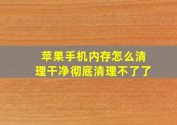 苹果手机内存怎么清理干净彻底清理不了了