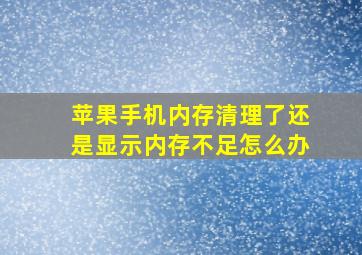 苹果手机内存清理了还是显示内存不足怎么办