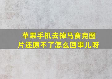 苹果手机去掉马赛克图片还原不了怎么回事儿呀