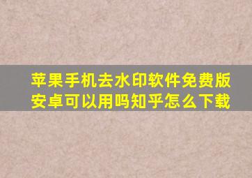 苹果手机去水印软件免费版安卓可以用吗知乎怎么下载