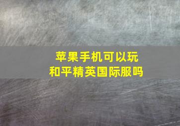 苹果手机可以玩和平精英国际服吗