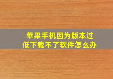 苹果手机因为版本过低下载不了软件怎么办